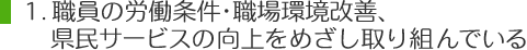 1.職員の労働条件・職場環境改善、県民サービスの向上をめざし取り組んでいる